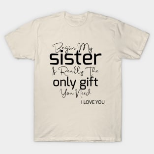 begin my sister is really the only gift you need i love you T-Shirt
